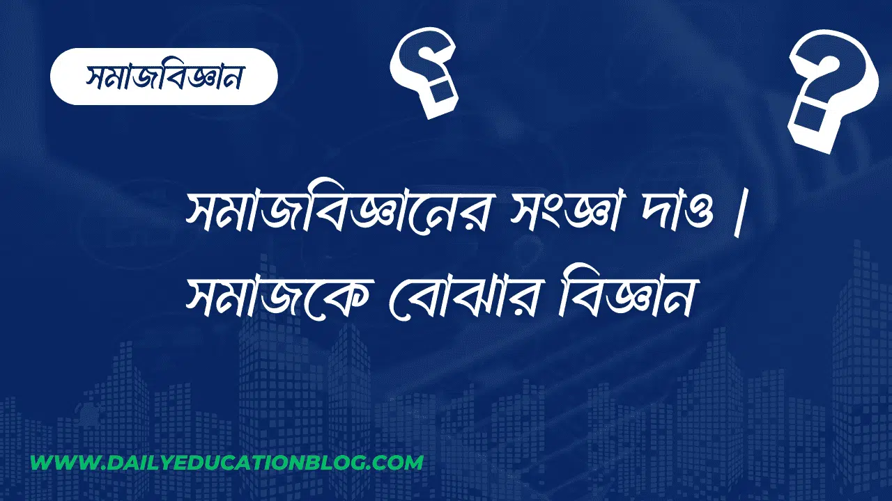 সমাজবিজ্ঞানের সংজ্ঞা দাও | সমাজকে বোঝার বিজ্ঞান