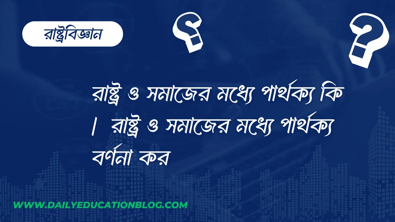 রাষ্ট্র ও সমাজের মধ্যে পার্থক্য কি | রাষ্ট্র ও সমাজের মধ্যে পার্থক্য বর্ণনা কর