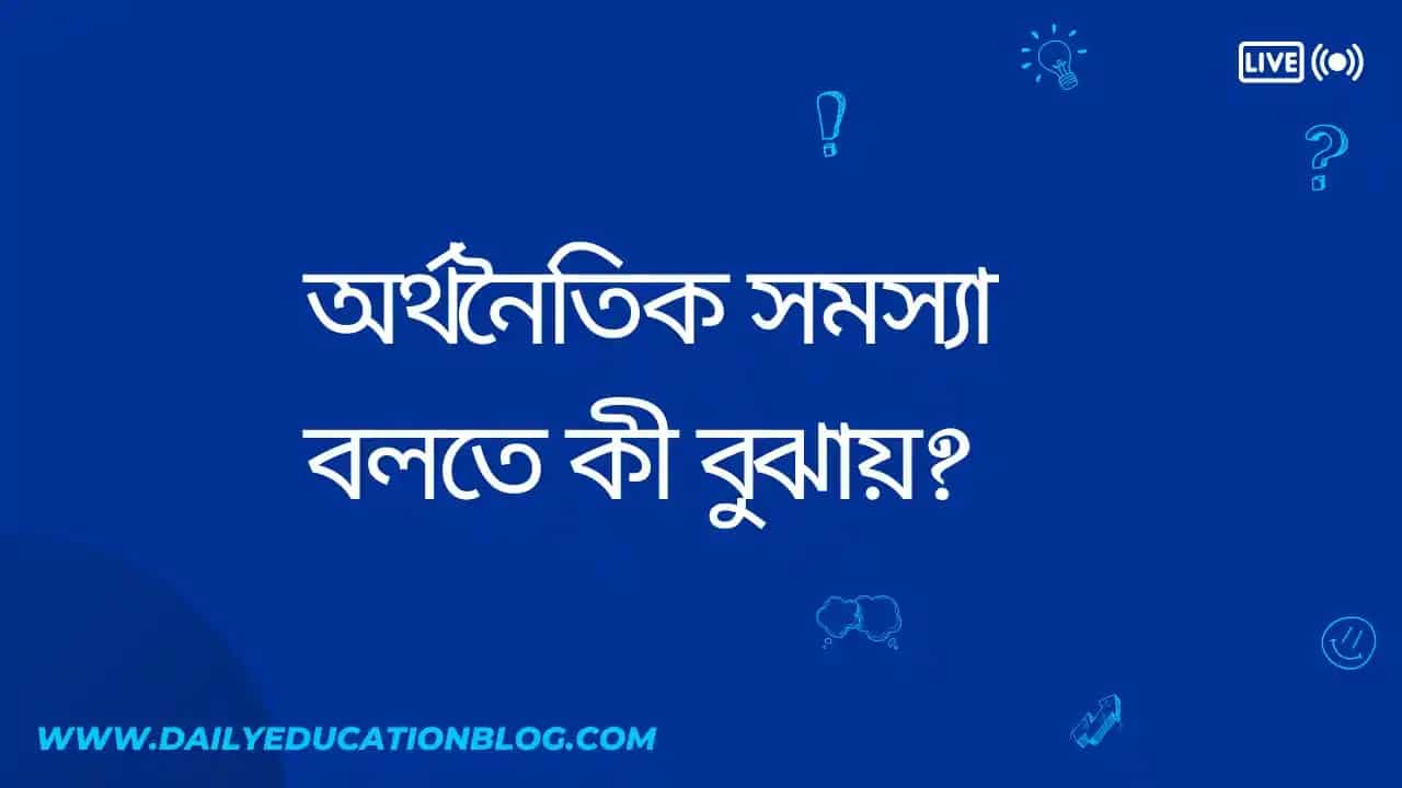 অর্থনৈতিক সমস্যা বলতে কী বুঝায়?