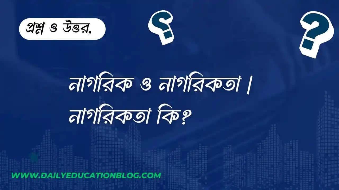 নাগরিক ও নাগরিকতা | নাগরিকতা কি?