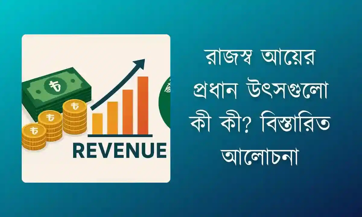 রাজস্ব আয়ের প্রধান উৎসগুলো কী কী? বিস্তারিত আলোচনা